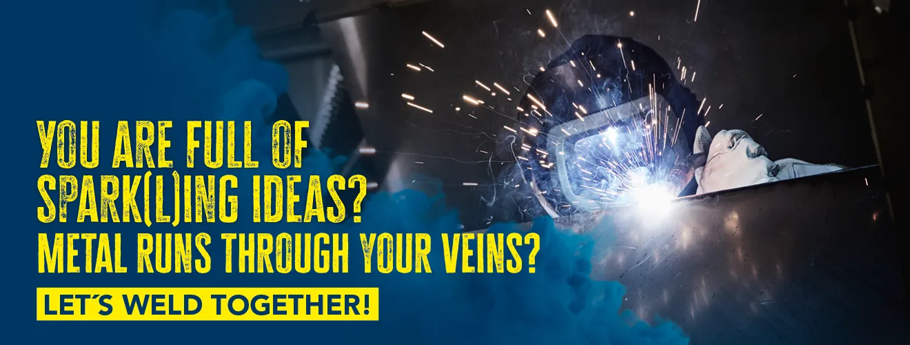 You are full of spark(l)ing ideas? Metal runs through your veins? Let´s weld together!